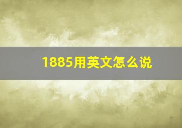 1885用英文怎么说