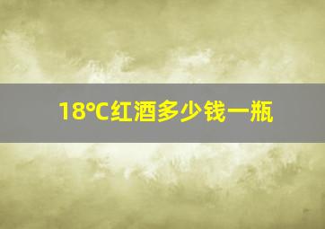 18℃红酒多少钱一瓶