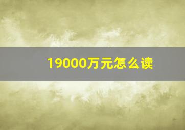 19000万元怎么读