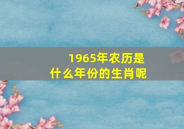 1965年农历是什么年份的生肖呢