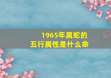 1965年属蛇的五行属性是什么命