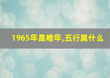 1965年是啥年,五行属什么