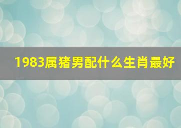 1983属猪男配什么生肖最好