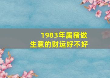 1983年属猪做生意的财运好不好