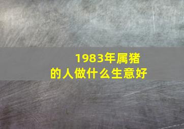 1983年属猪的人做什么生意好