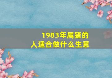 1983年属猪的人适合做什么生意