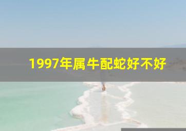 1997年属牛配蛇好不好