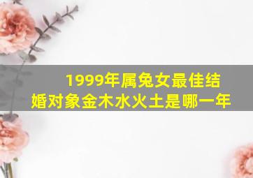 1999年属兔女最佳结婚对象金木水火土是哪一年