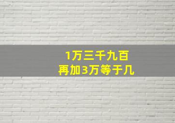 1万三千九百再加3万等于几