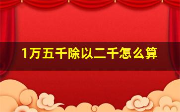 1万五千除以二千怎么算