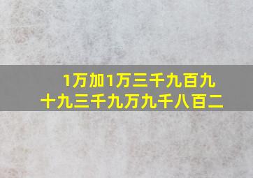 1万加1万三千九百九十九三千九万九千八百二