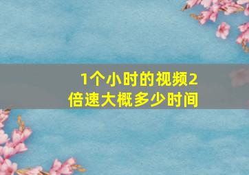 1个小时的视频2倍速大概多少时间