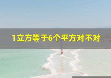 1立方等于6个平方对不对