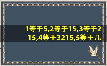 1等于5,2等于15,3等于215,4等于3215,5等于几