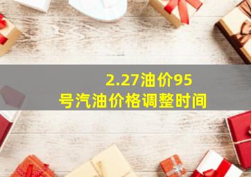 2.27油价95号汽油价格调整时间