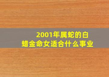 2001年属蛇的白蜡金命女适合什么事业