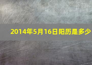 2014年5月16日阳历是多少