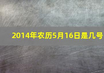 2014年农历5月16日是几号