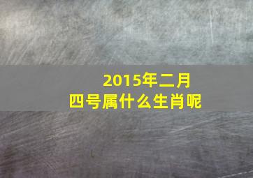 2015年二月四号属什么生肖呢