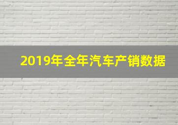 2019年全年汽车产销数据