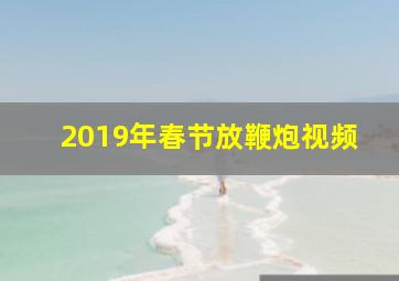 2019年春节放鞭炮视频