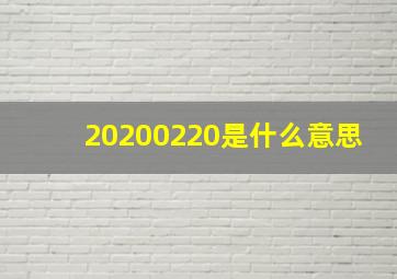 20200220是什么意思