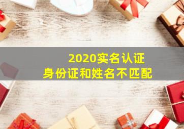 2020实名认证身份证和姓名不匹配