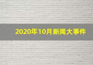 2020年10月新闻大事件