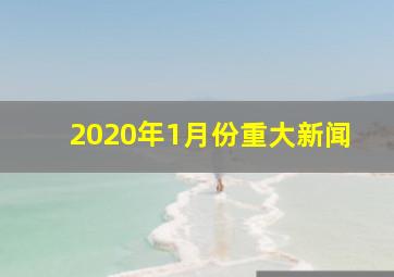 2020年1月份重大新闻