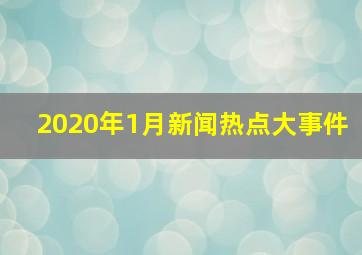 2020年1月新闻热点大事件