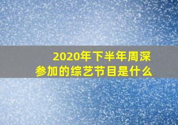 2020年下半年周深参加的综艺节目是什么