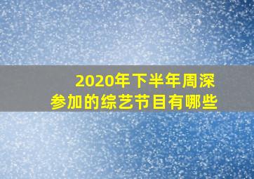 2020年下半年周深参加的综艺节目有哪些