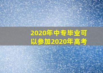 2020年中专毕业可以参加2020年高考