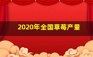 2020年全国草莓产量