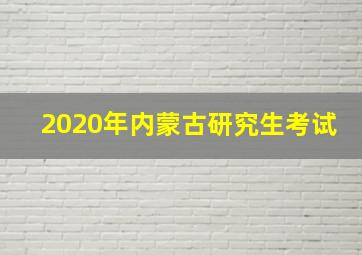 2020年内蒙古研究生考试