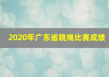 2020年广东省跳绳比赛成绩