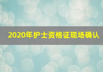 2020年护士资格证现场确认