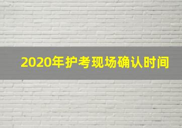 2020年护考现场确认时间