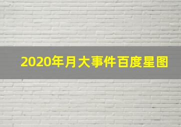 2020年月大事件百度星图