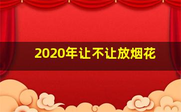 2020年让不让放烟花