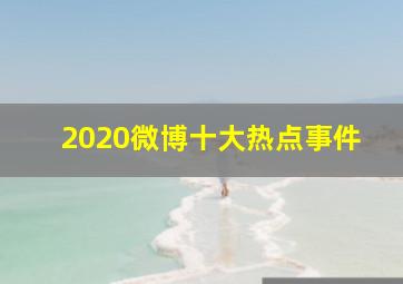 2020微博十大热点事件