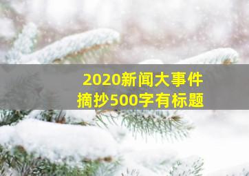 2020新闻大事件摘抄500字有标题