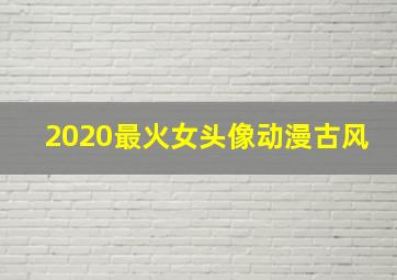 2020最火女头像动漫古风