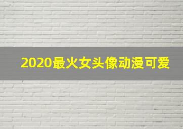 2020最火女头像动漫可爱