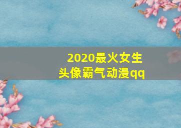 2020最火女生头像霸气动漫qq