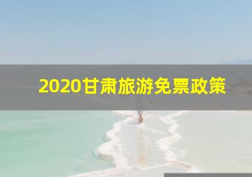 2020甘肃旅游免票政策