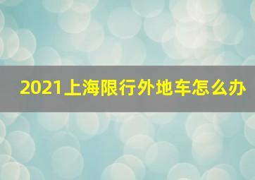 2021上海限行外地车怎么办