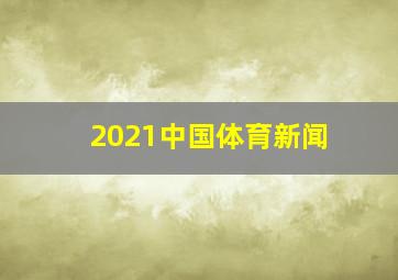 2021中国体育新闻