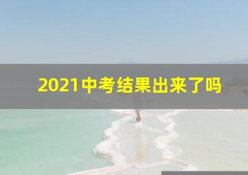 2021中考结果出来了吗