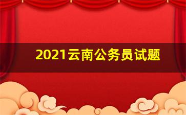 2021云南公务员试题